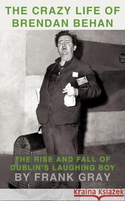 The Crazy Life of Brendan Behan: The Rise and Fall of Dublin's Laughing Boy Frank Gray 9781449068950 AuthorHouse - książka