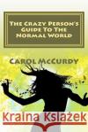 The Crazy Person's Guide To The Normal World McCurdy, Carol J. 9781466317321 Createspace