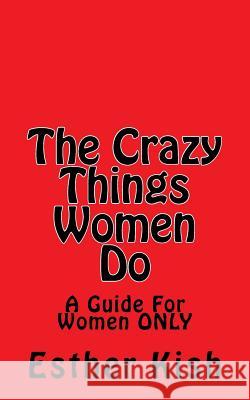 The Crazy Things Women Do: A Guide for Women Only Esther Kish 9781539609049 Createspace Independent Publishing Platform - książka