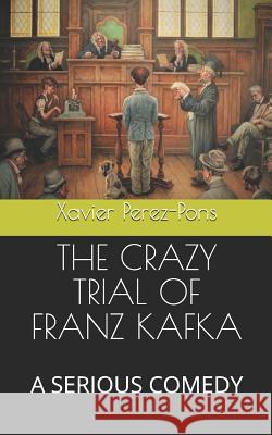 The Crazy Trial of Franz Kafka: A Serious Comedy Xavier Perez-Pons 9781071266397 Independently Published - książka