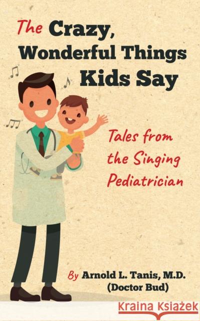 The Crazy, Wonderful Things Kids Say: Tales from the Singing Pediatrician Arnold L. Tanis 9780253032492 Prestyge Books - książka