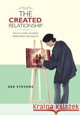 The Created Relationship: How to create successful relationships with anyone. Dee Stevens 9781504365475 Balboa Press - książka