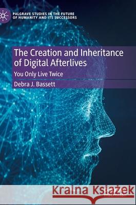 The Creation and Inheritance of Digital Afterlives: You Only Live Twice Bassett, Debra J. 9783030916831 Springer Nature Switzerland AG - książka
