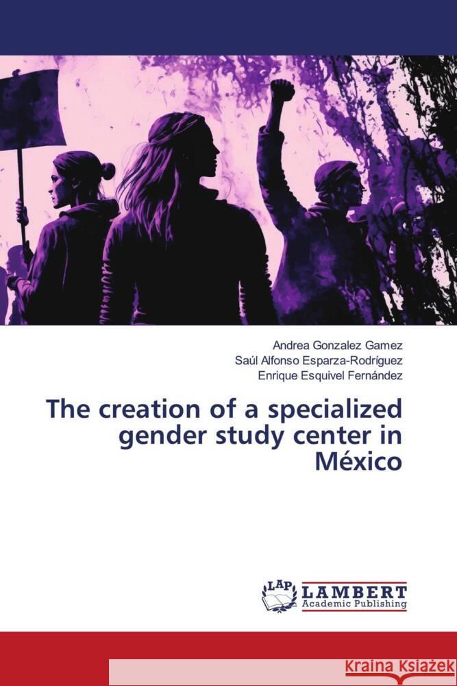 The creation of a specialized gender study center in México Gonzalez Gamez, Andrea, Esparza-Rodríguez, Saúl Alfonso, Esquivel Fernández, Enrique 9786206184010 LAP Lambert Academic Publishing - książka