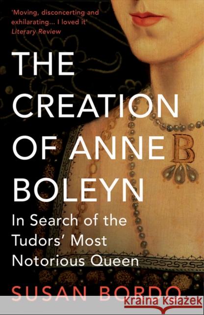 The Creation of Anne Boleyn : In Search of the Tudors' Most Notorious Queen Susan Bordo 9781780745251 Oneworld Publications - książka