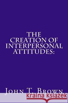 The Creation of Interpersonal Attitudes: : An Empirical Analysis John T. Brow 9781512269031 Createspace - książka