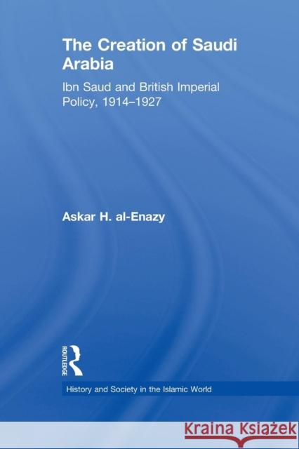 The Creation of Saudi Arabia: Ibn Saud and British Imperial Policy, 1914-1927 Al-Enazy, Askar H. 9780415845991 Routledge - książka