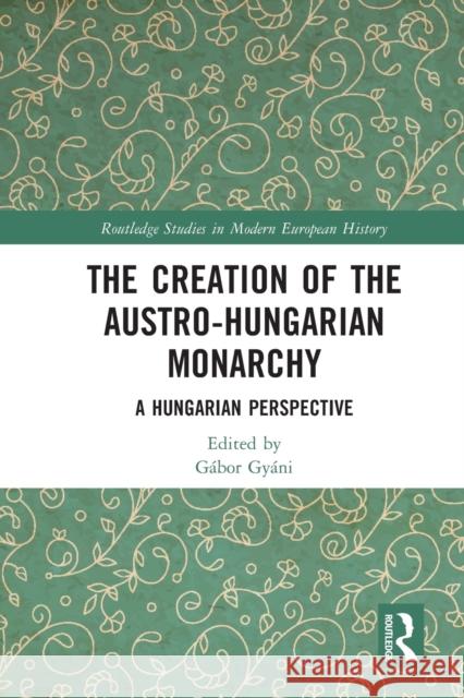 The Creation of the Austro-Hungarian Monarchy: A Hungarian Perspective G?bor Gy?ni 9781032049168 Routledge - książka