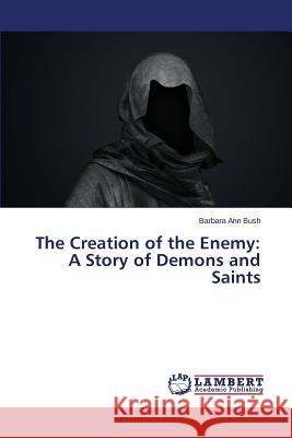 The Creation of the Enemy: A Story of Demons and Saints Bush Barbara Ann 9783659490620 LAP Lambert Academic Publishing - książka