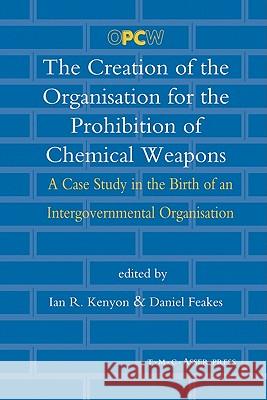 The Creation of the Organisation for the Prohibition of Chemical Weapons: A Case Study in the Birth of an Intergovernmental Organisation Ian R. Kenyon Daniel Feakes 9789067042413 Asser Press - książka