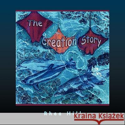 The Creation Story Rhea Hill 9781441584861 Xlibris Corporation - książka