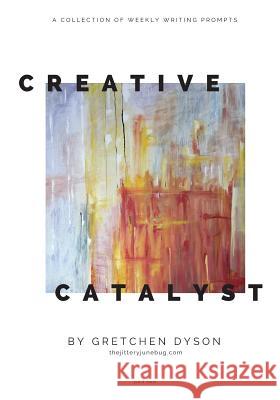 The Creative Catalyst: Weekly Inspiration for Writers & Artists, Part Two Gretchen Dyson 9781720080640 Independently Published - książka