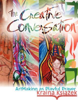 The Creative Conversation: Artmaking as Playful Prayer Bridget Benton Jill Kelly,   PH.D.                       9780984456802 Eyes Aflame Publishing (Part of Eyes Aflame L - książka