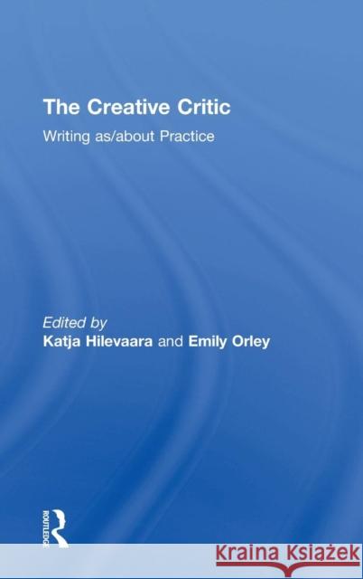 The Creative Critic: Writing As/About Practice Emily Orley Katja Hilevaara 9781138674820 Routledge - książka