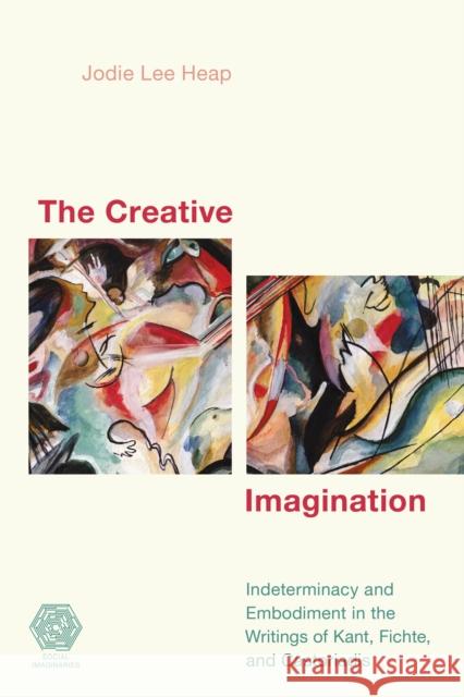 The Creative Imagination: Indeterminacy and Embodiment in the Writings of Kant, Fichte, and Castoriadis Heap, Jodie Lee 9781538144268 ROWMAN & LITTLEFIELD - książka