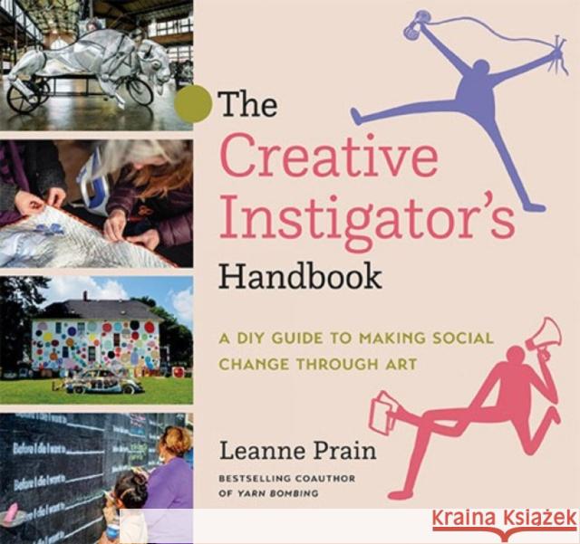 The Creative Instigator's Handbook: A DIY Guide to Making Social Change through Art Leanne Prain 9781551528755 Arsenal Pulp Press - książka