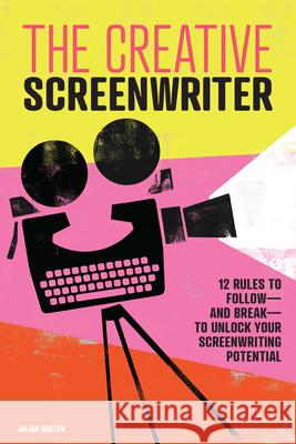 The Creative Screenwriter: 12 Rules to Follow--And Break--To Unlock Your Screenwriting Potential Julian Hoxter 9781646116102 Rockridge Press - książka