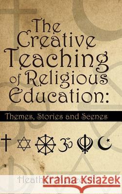 The Creative Teaching of Religious Education: Themes, Stories and Scenes Heather Meacock 9781496986757 Authorhouse - książka