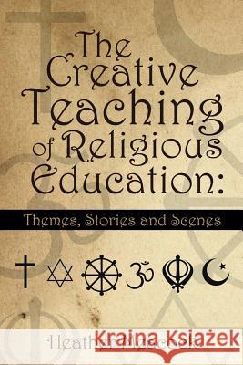 The Creative Teaching of Religious Education: Themes, Stories and Scenes Heather Meacock 9781496986870 Authorhouse - książka