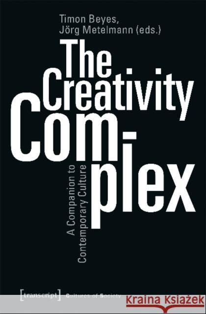 The Creativity Complex: A Companion to Contemporary Culture Timon Beyes 9783837645095 Transcript Verlag, Roswitha Gost, Sigrid Noke - książka