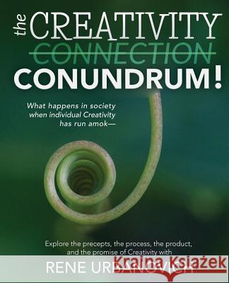 The Creativity Connection/Conundrum: What happens in society when individual Creativity has run amok? Urbanovich, Rene 9780578427805 Rene Urbanovich - książka