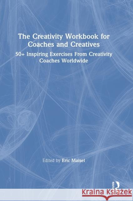 The Creativity Workbook for Coaches and Creatives: 50+ Inspiring Exercises from Creativity Coaches Worldwide Eric Maisel 9780367374921 Routledge - książka