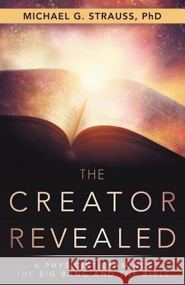 The Creator Revealed: A Physicist Examines the Big Bang and the Bible Phd Michael G. Strauss 9781973629948 WestBow Press - książka