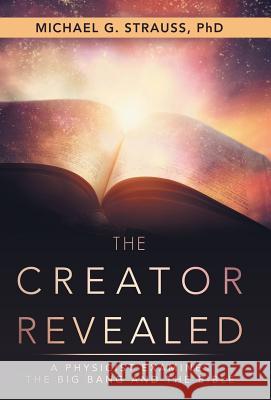 The Creator Revealed: A Physicist Examines the Big Bang and the Bible Michael G Strauss, PhD 9781973629955 WestBow Press - książka