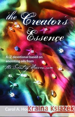 The Creator's Essence: A Z Devotional Based on Scriptural Anointing Oils Created By TheScentofHeaven.com Hodge, Carol a. 9781494387976 Createspace - książka