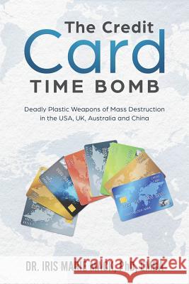 The Credit Card Time Bomb: Deadly Plastic Weapons of Mass Destruction in the USA, UK, Australia and China Mack Phd, Iris Marie 9781720703372 Createspace Independent Publishing Platform - książka