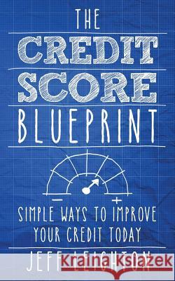 The Credit Score Blueprint: Simple Ways to Improve Your Credit Today Jeff Leighton 9781795034586 Independently Published - książka