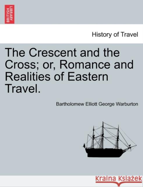 The Crescent and the Cross; Or, Romance and Realities of Eastern Travel. Bartholomew Elliott George Warburton 9781240924387 British Library, Historical Print Editions - książka