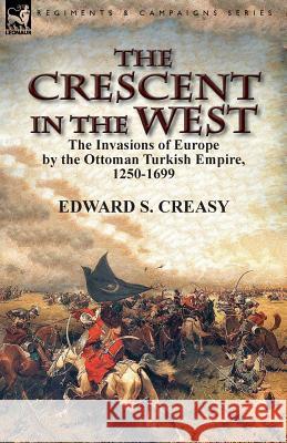 The Crescent in the West: the Invasions of Europe by the Ottoman Turkish Empire, 1250-1699 Creasy, Edward S. 9781782825364 Leonaur Ltd - książka