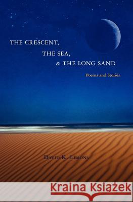 The Crescent, The Sea, & The Long Sand: Poems and Stories Lemons, David K. 9781456508784 Createspace Independent Publishing Platform - książka