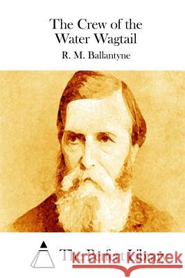 The Crew of the Water Wagtail Robert Michael Ballantyne R. M. Ballantyne The Perfect Library 9781511456944 Createspace - książka