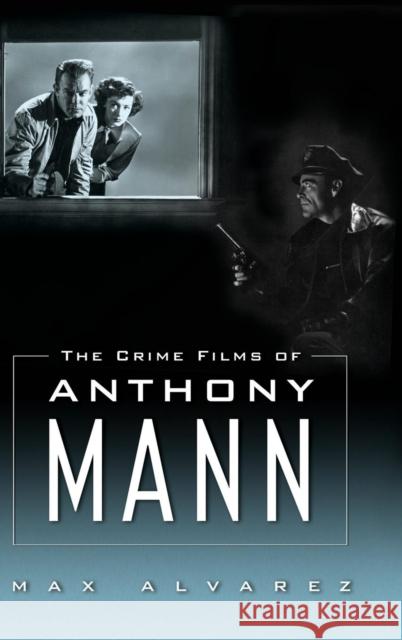 The Crime Films of Anthony Mann Max Alvarez 9781617039249 University Press of Mississippi - książka