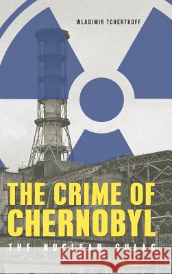 The Crime of Chernobyl - The nuclear gulag Tchertkoff, Wladimir 9781784379322 Glagoslav Publications Ltd. - książka