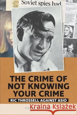 The crime of not knowing your crime: Ric Throssell against ASIO Karen Throssell Phillip Deery 9780648760382 Interventions Inc - książka
