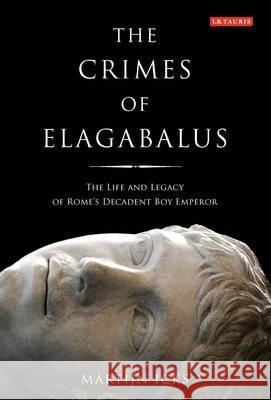 The Crimes of Elagabalus: The Life and Legacy of Rome's Decadent Boy Emperor Martijn Icks 9781848853621 Bloomsbury Publishing PLC - książka