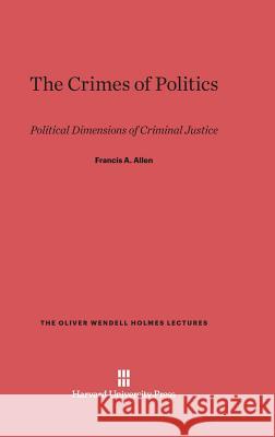 The Crimes of Politics Francis a Allen 9780674187849 Harvard University Press - książka