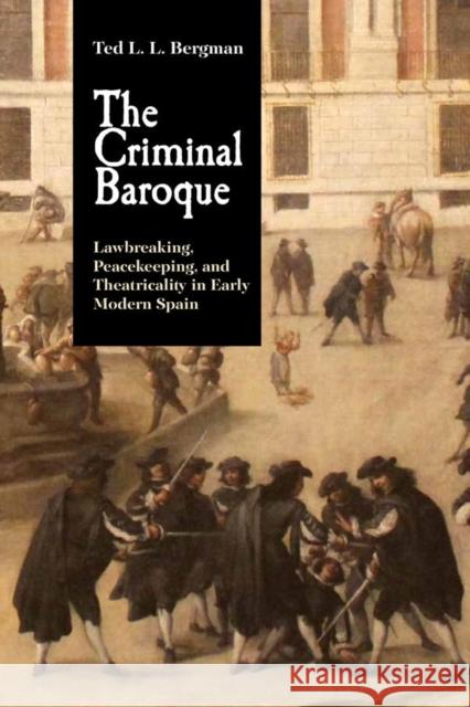 The Criminal Baroque: Lawbreaking, Peacekeeping, and Theatricality in Early Modern Spain Bergman, Ted L. L. 9781855663398 Tamesis Books - książka