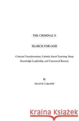 The Criminal's Search For God: Criminal Transformation, Catholic Social Teaching, Deep Knowledge Leadership And Communal Reentry Lukenbill, David H. 9780979167027 Lampstand Foundation - książka