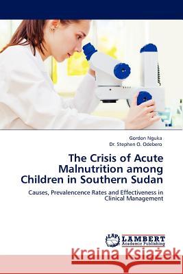 The Crisis of Acute Malnutrition Among Children in Southern Sudan Gordon Nguka, Dr Stephen O Odebero 9783845414751 LAP Lambert Academic Publishing - książka