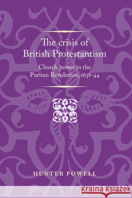 The Crisis of British Protestantism: Church Power in the Puritan Revolution, 1638-44 Hunter Powell 9781526106735 Manchester University Press - książka