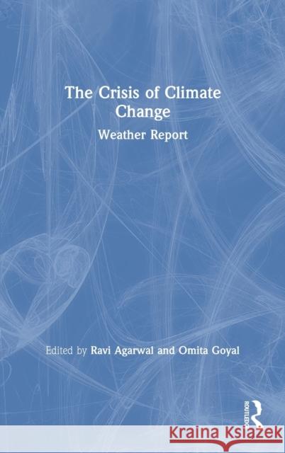 The Crisis of Climate Change: Weather Report Ravi Agarwal Omita Goyal 9781032052632 Routledge Chapman & Hall - książka