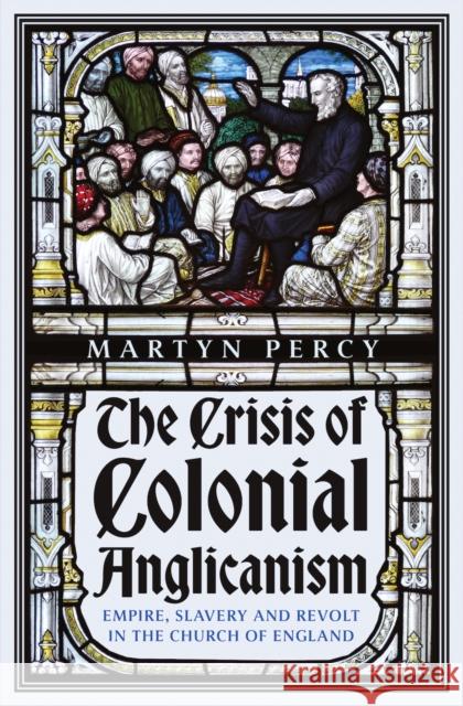 The Crisis of Colonial Anglicanism: Empire, Slavery and Revolt in the Church of England Martyn Percy 9781911723585 C Hurst & Co Publishers Ltd - książka