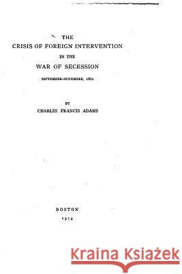 The Crisis of Foreign Intervention in the War of Secession Charles Francis Adams 9781530573462 Createspace Independent Publishing Platform - książka