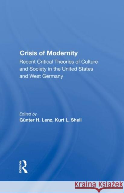 The Crisis of Modernity: Recent Critical Theories of Culture and Society in the United States and West Germany Gunter H. Lenz Kurt L. Shell 9780367291099 Routledge - książka