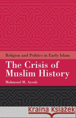 The Crisis of Muslim History : Religion and Politics in Early Islam Mahmoud M. Ayoub 9781851683963 Oneworld Publications - książka