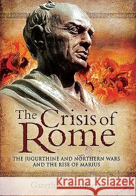 The Crisis of Rome: The Jugurthine and Northern Wars and the Rise of Marius Gareth Sampson 9781526781772 Pen & Sword Military - książka